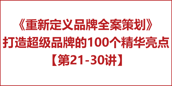 重新定义品牌全案策划 │打造超级品牌的100个精华要点(第21-30讲) 重新定义品牌全案策划 │打造超级品牌的100个精华要点(第21-30讲)